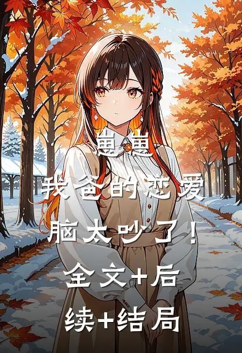 崽崽：我爸的恋爱脑太吵了！:全文+后续+结局