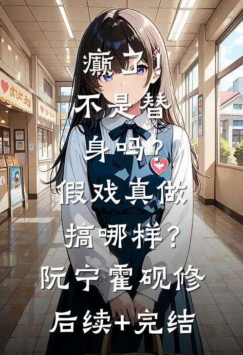 癫了！不是替身吗？假戏真做搞哪样？阮宁霍砚修后续+完结