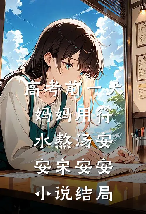 高考前一天，妈妈用符水熬汤安安宋安安小说结局