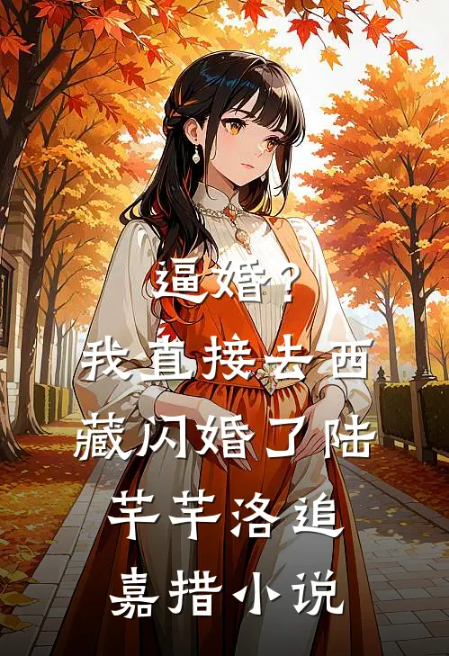 逼婚？我直接去西藏闪婚了陆芊芊洛追嘉措小说