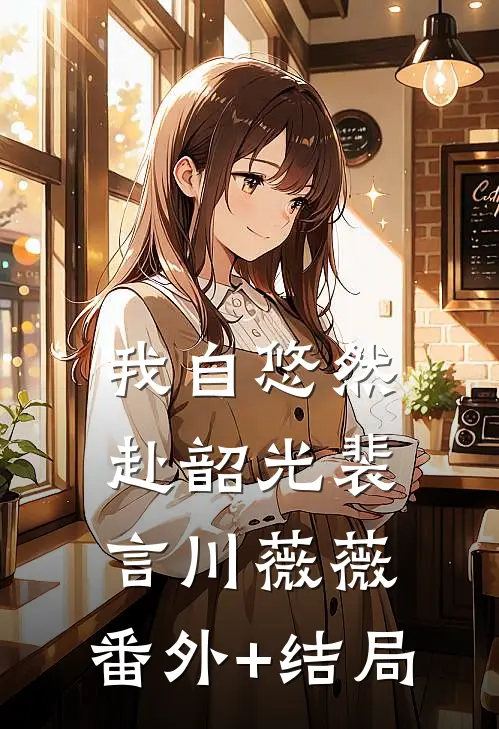 我自悠然赴韶光裴言川薇薇:(番外)+(结局)