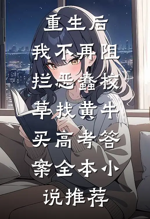 重生后，我不再阻拦恶蠢校草找黄牛买高考答案全本小说推荐