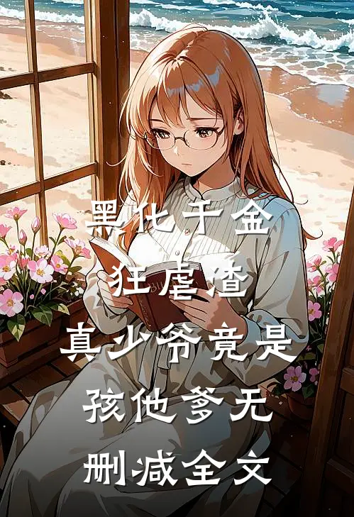 黑化千金狂虐渣，真少爷竟是孩他爹无删减全文
