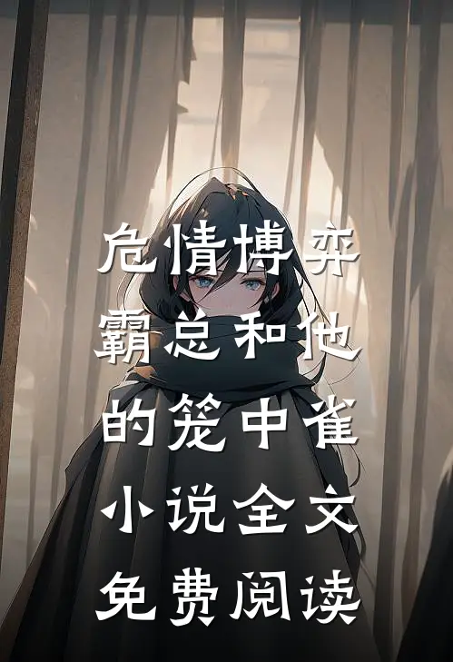 危情博弈：霸总和他的笼中雀小说全文免费阅读