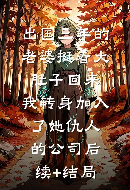 出国三年的老婆挺着大肚子回来，我转身加入了她仇人的公司后续+结局