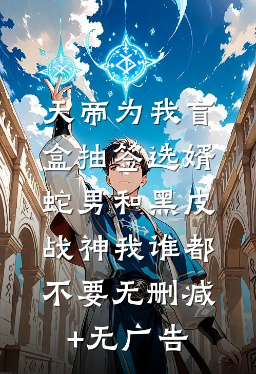天帝为我盲盒抽签选婿，蛇男和黑皮战神我谁都不要无删减+无广告