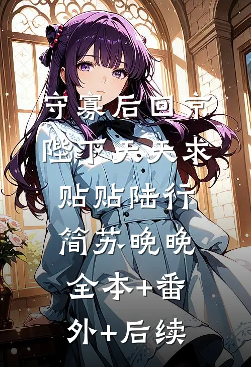 守寡后回京，陛下天天求贴贴陆行简苏晚晚:全本+番外+后续