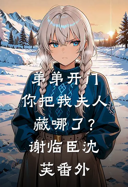弟弟开门，你把我夫人藏哪了？谢临臣沈芙番外