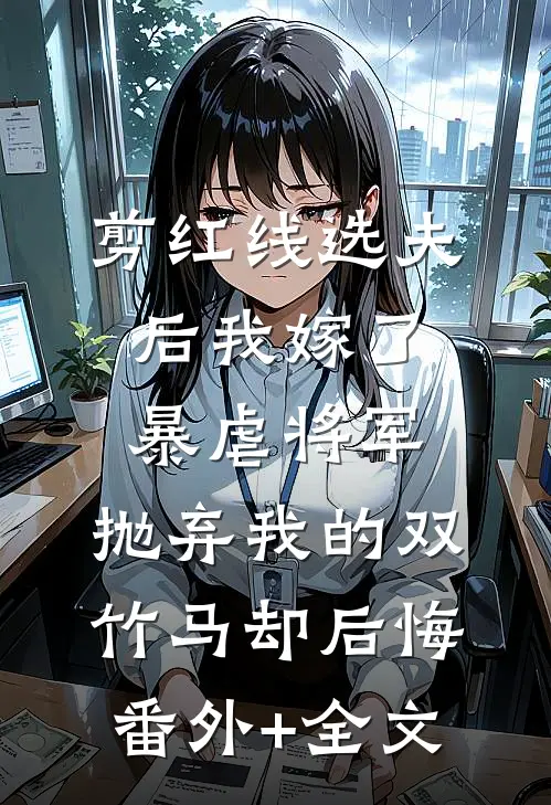 剪红线选夫后我嫁了暴虐将军，抛弃我的双竹马却后悔:(番外)+(全文)