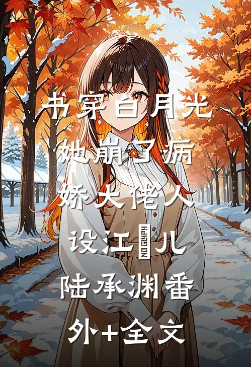 书穿白月光她崩了病娇大佬人设江玥儿陆承渊(番外)+(全文)