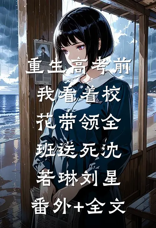 重生高考前，我看着校花带领全班送死沈若琳刘星:(番外)+(全文)