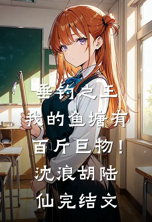 垂钓之王，我的鱼塘有百斤巨物！沈浪胡陆仙完结文