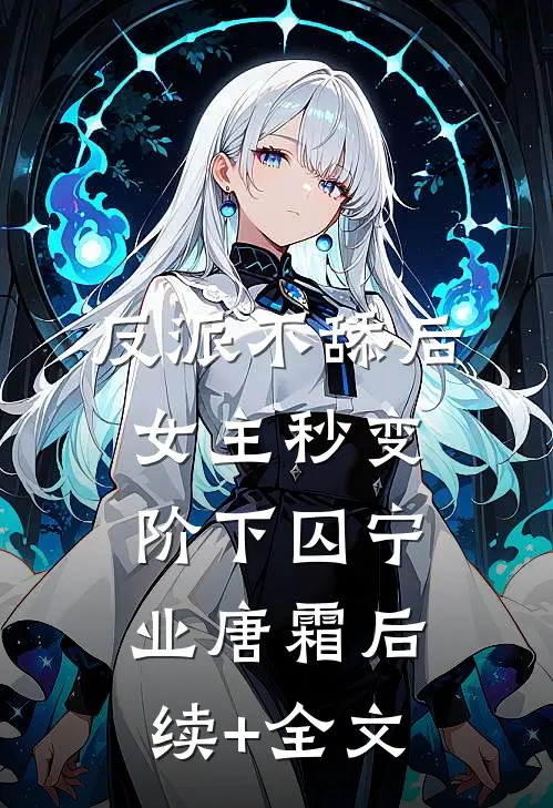 反派不舔后，女主秒变阶下囚宁业唐霜后续+全文