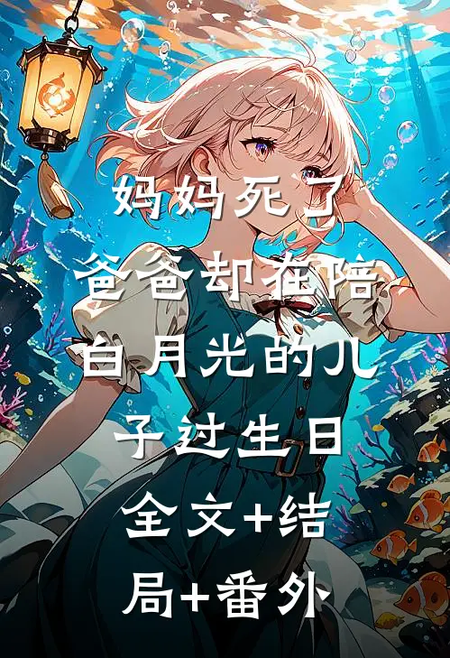 妈妈死了，爸爸却在陪白月光的儿子过生日全文+结局+番外