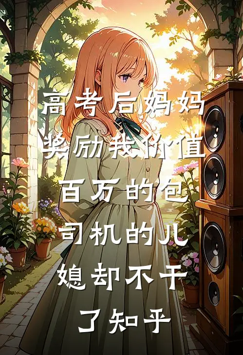 高考后妈妈奖励我价值百万的包，司机的儿媳却不干了知乎