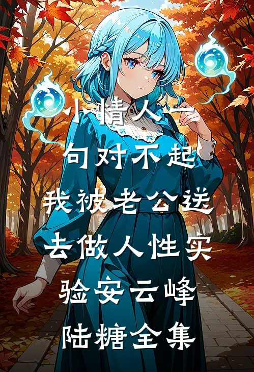 小情人一句对不起，我被老公送去做人性实验安云峰陆糖全集