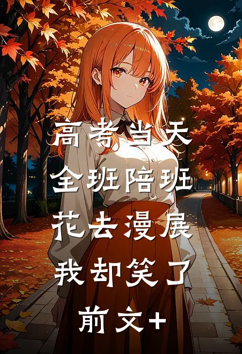 高考当天全班陪班花去漫展，我却笑了前文+