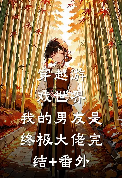 穿越游戏世界，我的男友是终极大佬完结+番外