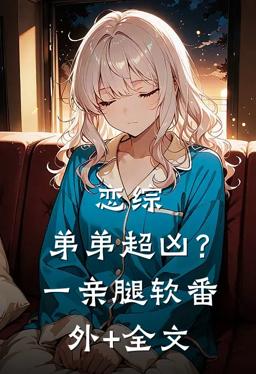 恋综，弟弟超凶？一亲腿软:(番外)+(全文)