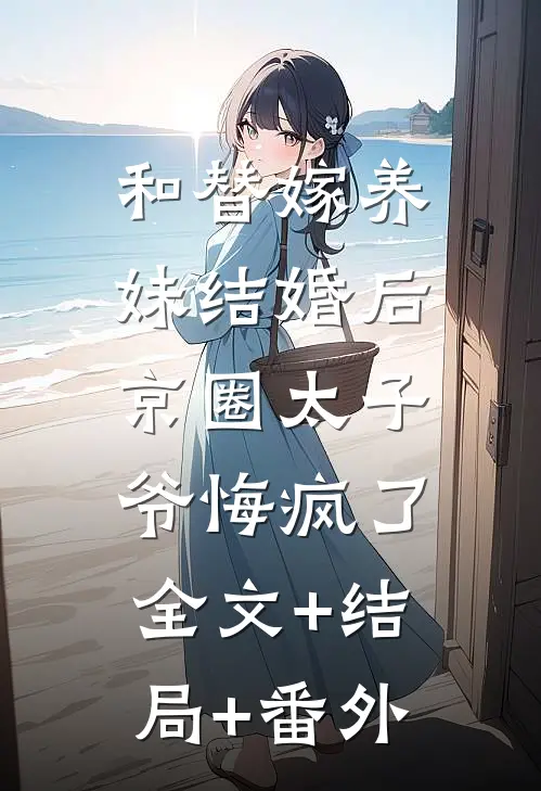 和替嫁养妹结婚后，京圈太子爷悔疯了:全文+结局+番外