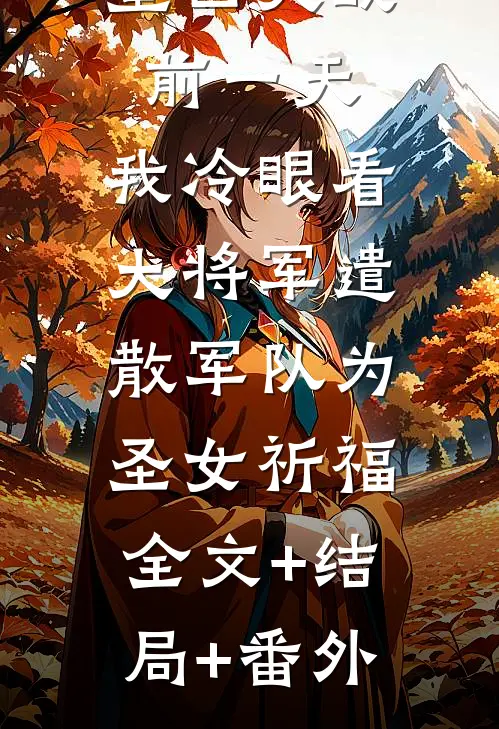 重回大战前一天，我冷眼看大将军遣散军队为圣女祈福:全文+结局+番外