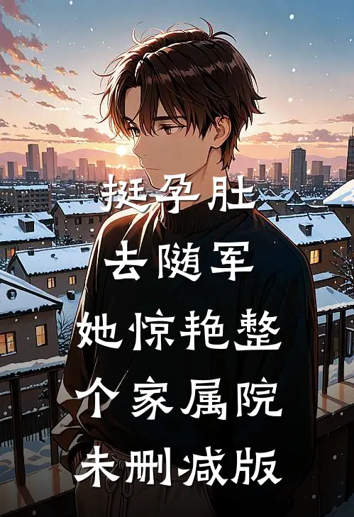 挺孕肚去随军，她惊艳整个家属院未删减版
