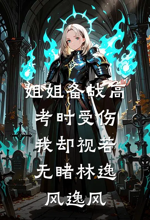 姐姐备战高考时受伤，我却视若无睹林逸风逸风