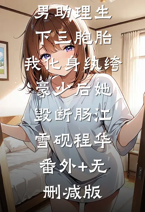 总裁老婆和男助理生下三胞胎，我化身纨绔豪少后她毁断肠江雪砚程华:番外+无删减版