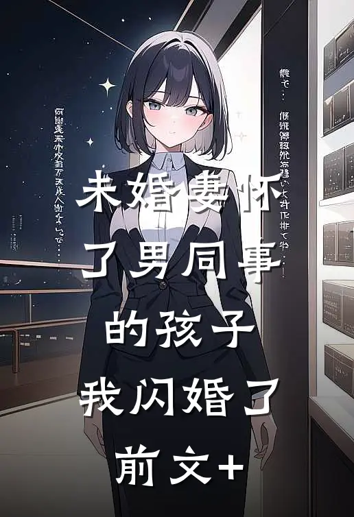 未婚妻怀了男同事的孩子，我闪婚了前文+
