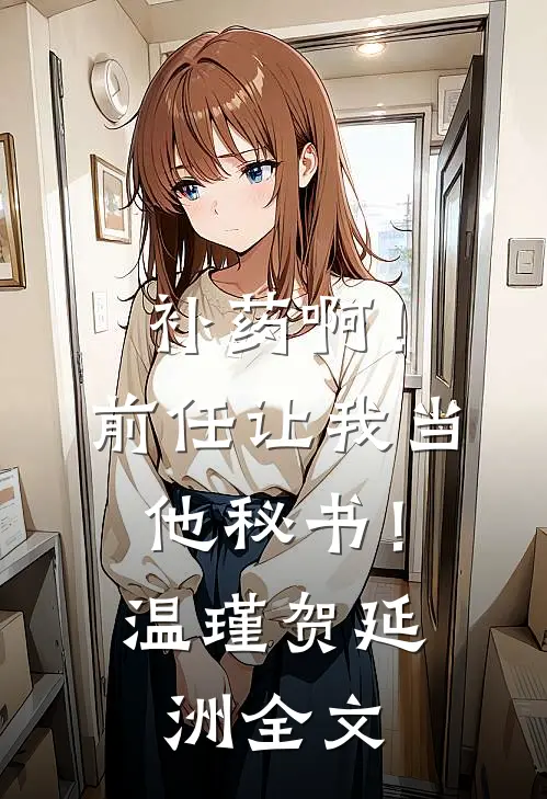 补药啊！前任让我当他秘书！温瑾贺延洲全文