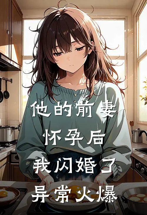 他的前妻怀孕后，我闪婚了异常火爆