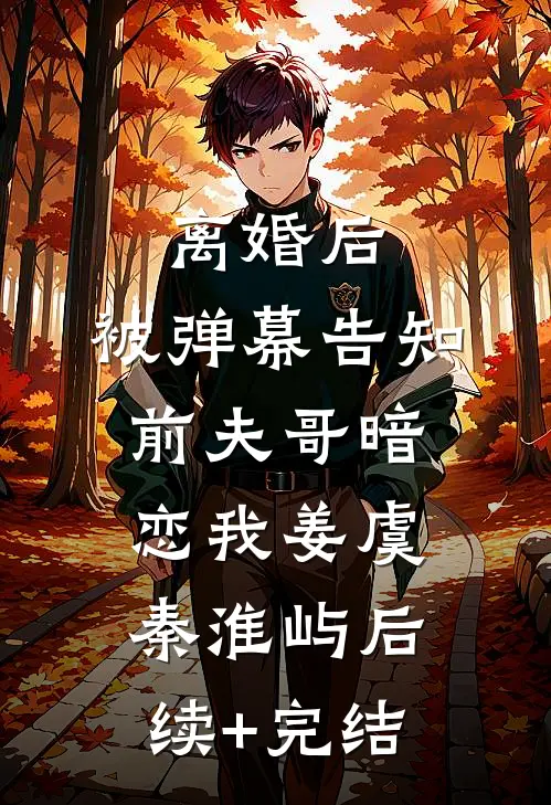 离婚后，被弹幕告知前夫哥暗恋我姜虞秦淮屿后续+完结