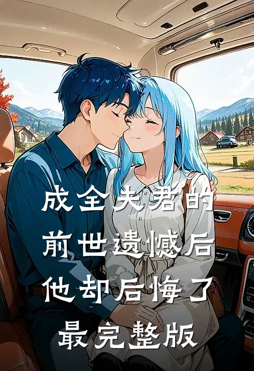 成全夫君的前世遗憾后，他却后悔了最完整版