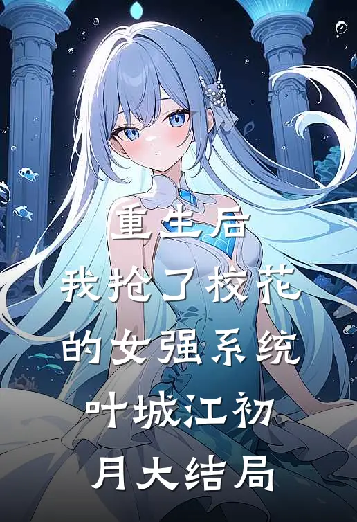重生后，我抢了校花的女强系统叶城江初月大结局