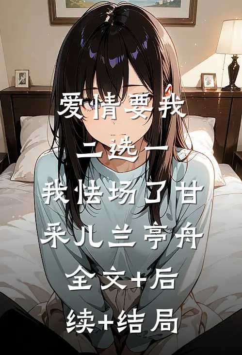 爱情要我二选一，我怯场了甘采儿兰亭舟全文+后续+结局