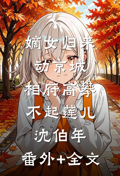 嫡女归来动京城，相府高攀不起莲儿沈伯年:(番外)+(全文)