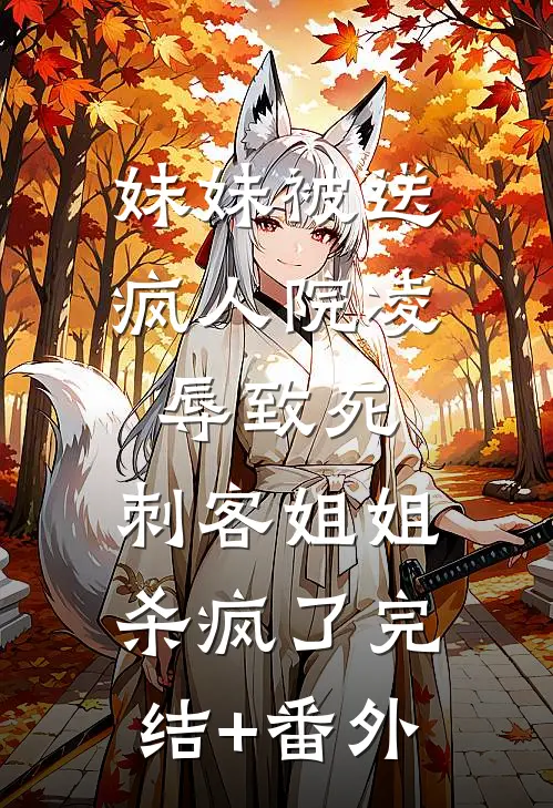 妹妹被送疯人院凌辱致死，刺客姐姐杀疯了完结+番外