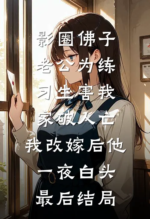 影圈佛子老公为练习生害我家破人亡，我改嫁后他一夜白头最后结局