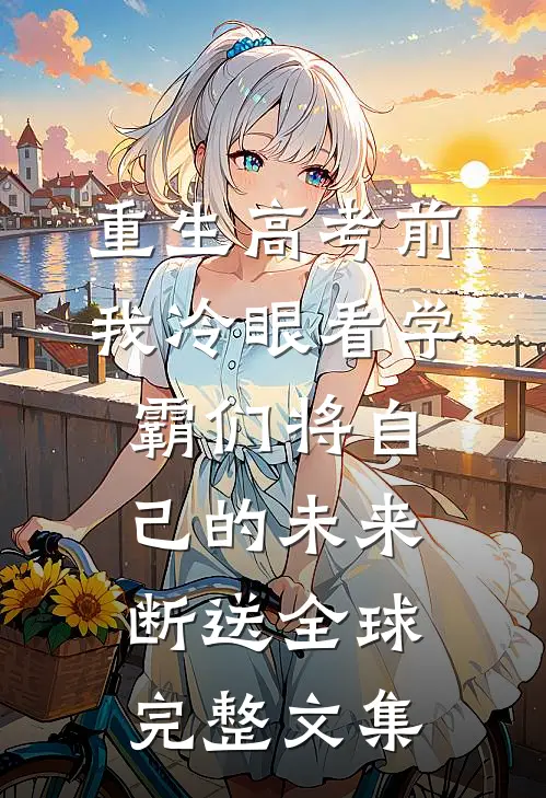 重生高考前，我冷眼看学霸们将自己的未来断送全球完整文集