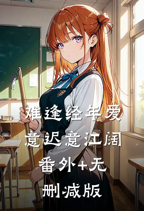 难逢经年爱意迟意江阔:番外+无删减版