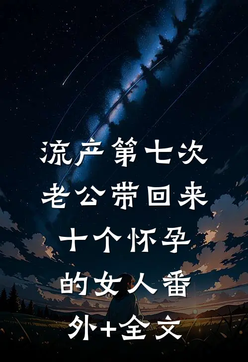 流产第七次，老公带回来十个怀孕的女人(番外)+(全文)