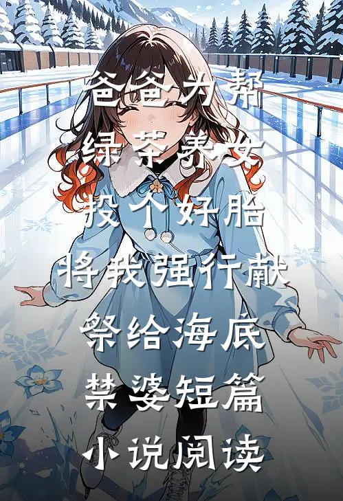 爸爸为帮绿茶养女投个好胎，将我强行献祭给海底禁婆短篇小说阅读