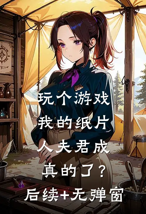 玩个游戏，我的纸片人夫君成真的了？后续+无弹窗