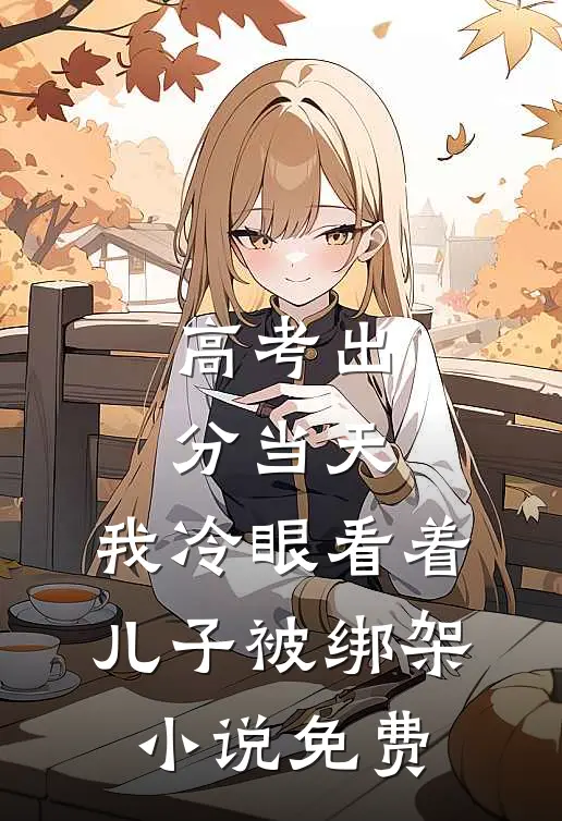 高考出分当天，我冷眼看着儿子被绑架小说免费