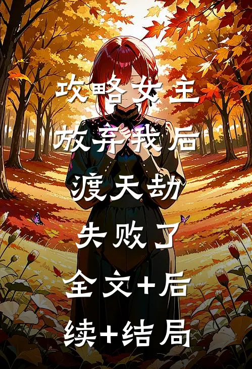 攻略女主放弃我后，渡天劫失败了:全文+后续+结局