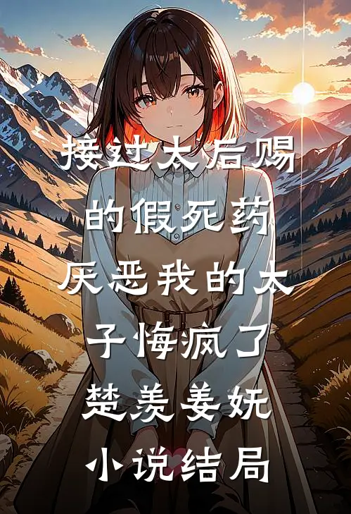 接过太后赐的假死药，厌恶我的太子悔疯了楚羡姜妩小说结局