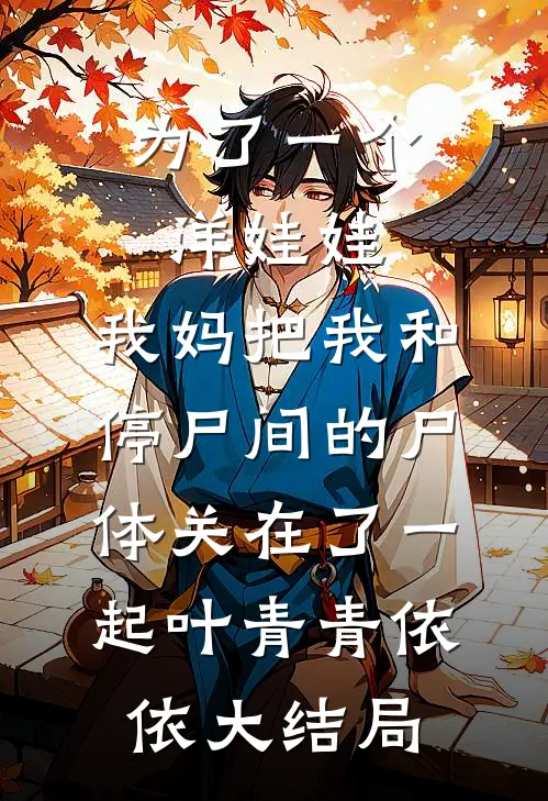 为了一个洋娃娃，我妈把我和停尸间的尸体关在了一起叶青青依依大结局