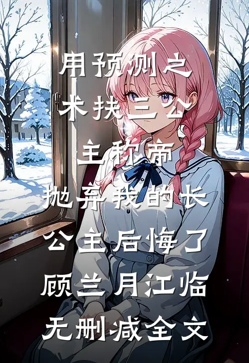用预测之术扶三公主称帝，抛弃我的长公主后悔了顾兰月江临无删减全文