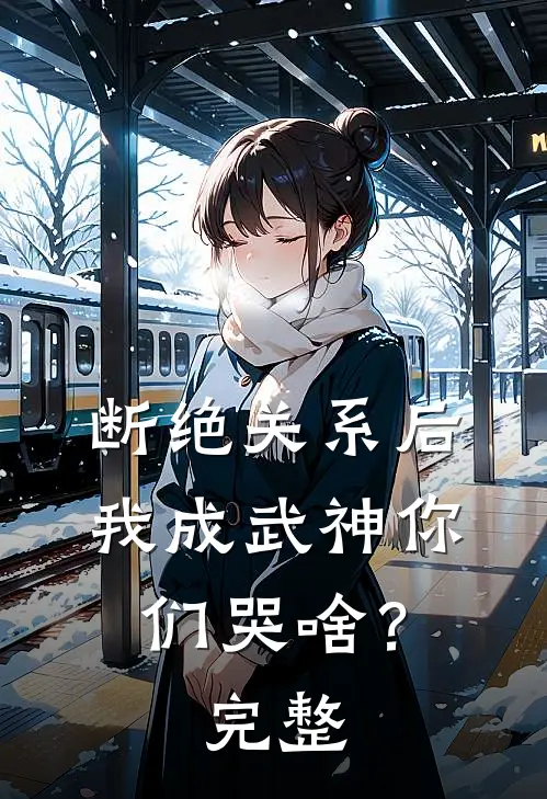断绝关系后，我成武神你们哭啥？完整