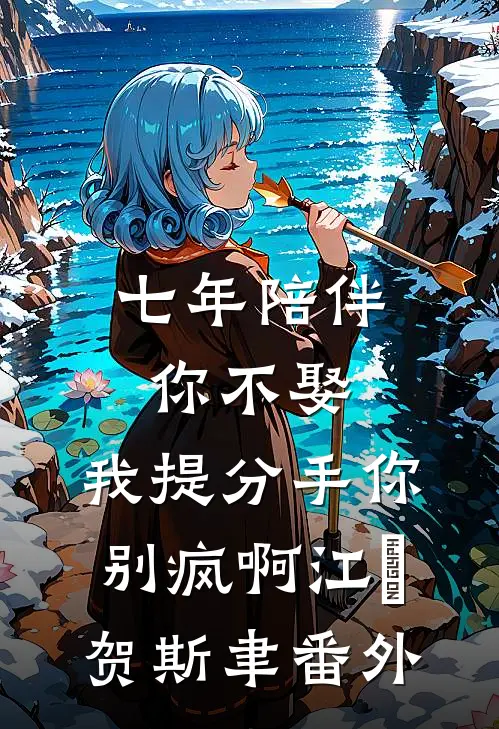 七年陪伴你不娶，我提分手你别疯啊江妧贺斯聿番外